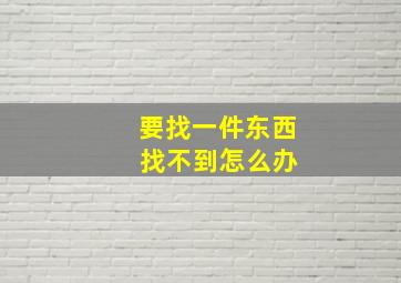 要找一件东西 找不到怎么办